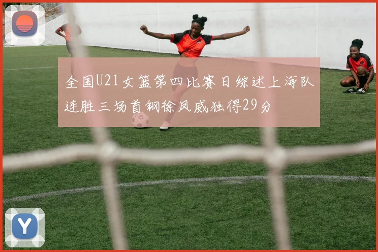 全国U21女篮第四比赛日综述上海队连胜三场首钢徐凤威独得29分
