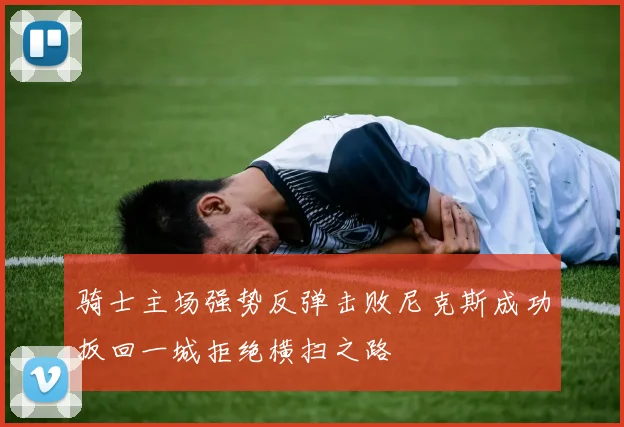骑士主场强势反弹击败尼克斯成功扳回一城拒绝横扫之路