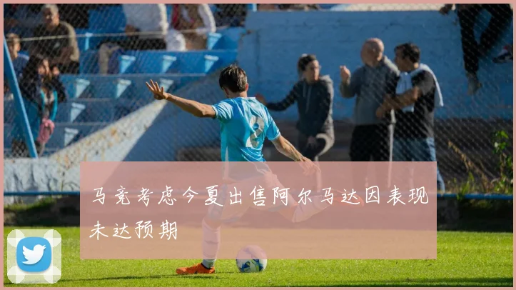 马竞考虑今夏出售阿尔马达因表现未达预期