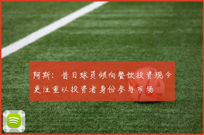 阿斯：昔日球员倾向餐饮投资现今更注重以投资者身份参与市场