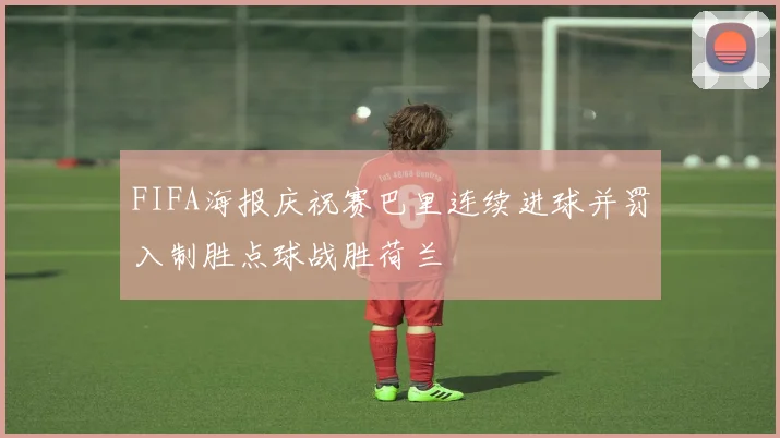 FIFA海报庆祝赛巴里连续进球并罚入制胜点球战胜荷兰