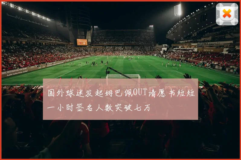 国外球迷发起姆巴佩OUT请愿书短短一小时签名人数突破七万