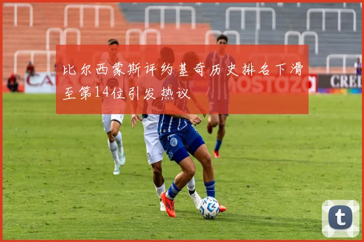 比尔西蒙斯评约基奇历史排名下滑至第14位引发热议